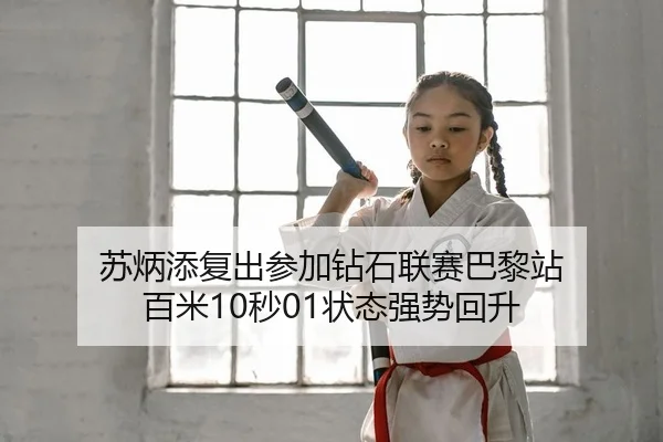 苏炳添复出参加钻石联赛巴黎站 百米10秒01状态强势回升